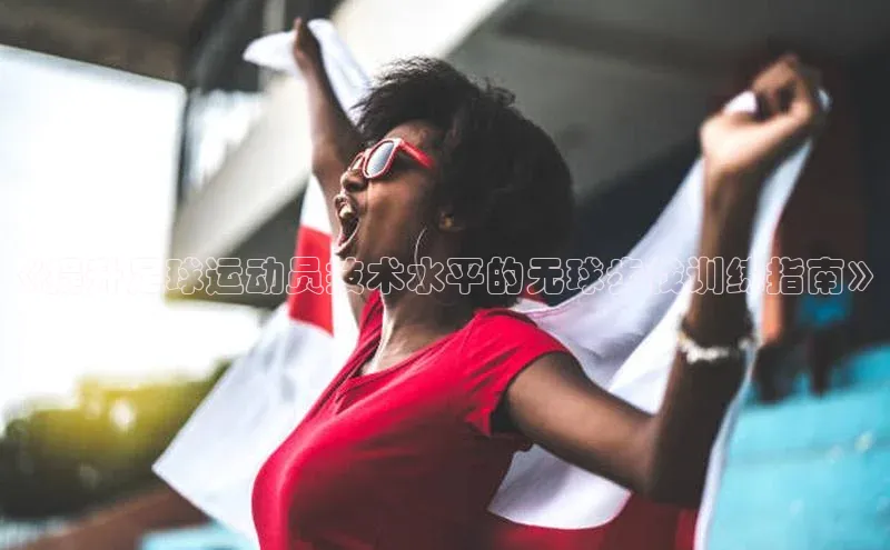 mk官网入口百度众测《提升足球运动员技术水平的无球步伐训练指南》