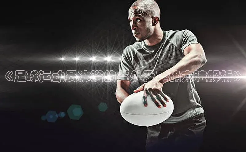 MKsports官方网站江铃新能源《足球运动员冰浴的益处及正确方法解析》