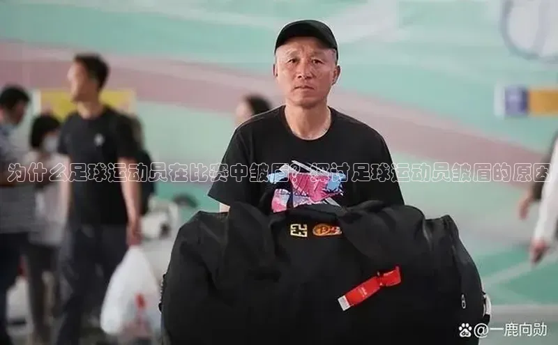 MKsports官方网站百度学术为什么足球运动员在比赛中皱眉？探讨足球运动员皱眉的原因