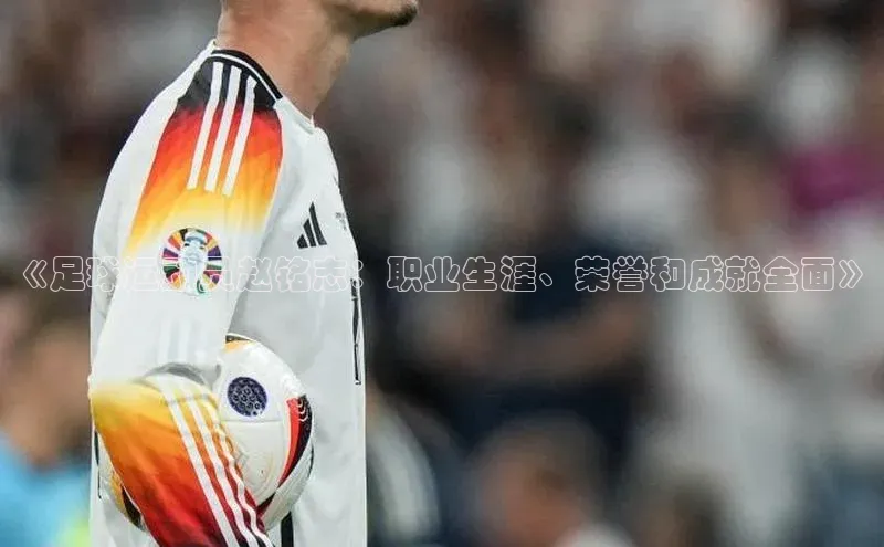 mk体育官网入口百度智能门户《足球运动员赵铭志：职业生涯、荣誉和成就全面》