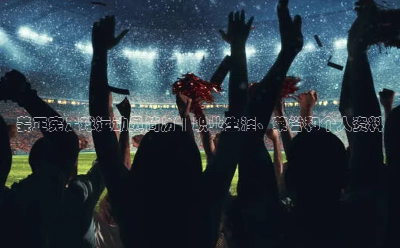 mk体育58同城姜正宪足球运动员简历 | 职业生涯、荣誉和个人资料