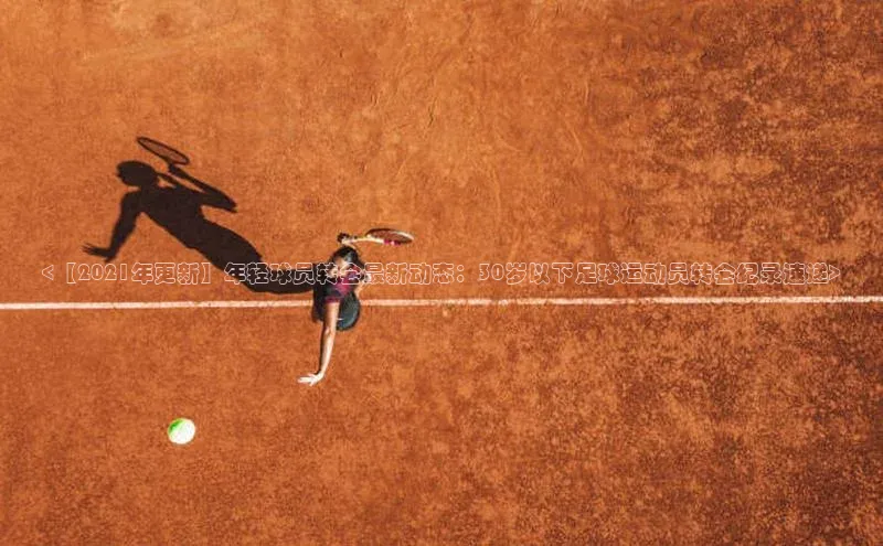 mk体育全站app百度网盘企业版<【2021年更新】年轻球员转会最新动态：30岁以下足球运动员转会纪录速递>