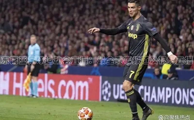 Mksport体育app官网入口百度技术学院东南亚足球运动会直播：最全赛事报道及视频直播