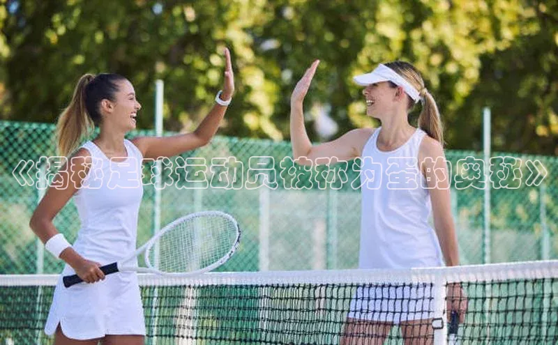 mk体育官网元隆雅图《揭秘足球运动员被称为蛋的奥秘》