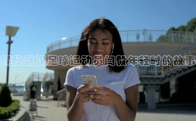 mk体育官网入口顺丰揭秘武汉足球运动员闫毅年轻时的故事