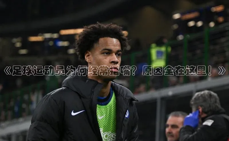 mk体育官网神思电子《足球运动员为何经常捂嘴？原因全在这里！》