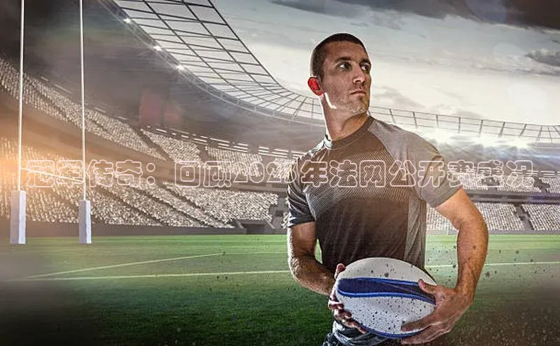 mksport体育携程冠军传奇：回顾2023年法网公开赛盛况