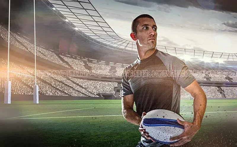 mk体育58同城创新引领：探讨如何通过企业运动赛事策划提升团队凝聚力与品牌影响力