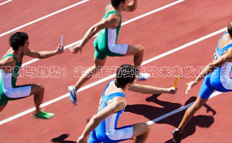 MKsport官网下载入口百家号革新与趋势：定向运动赛事的未来发展方向