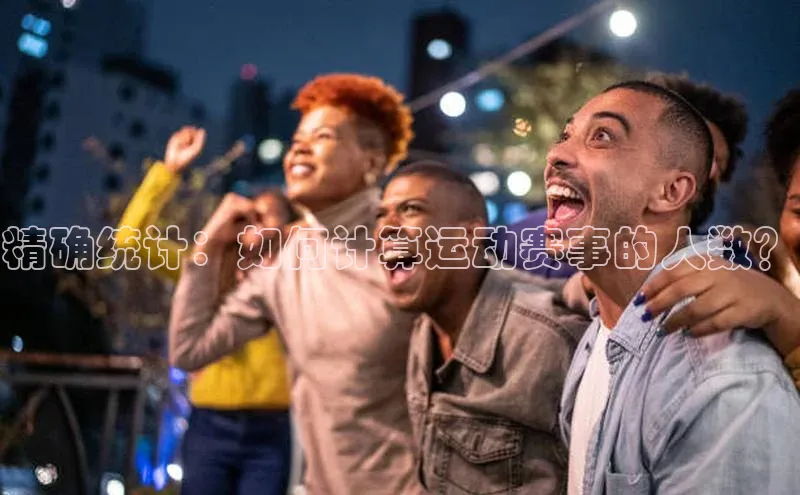 精确统计：如何计算运动赛事的人数？