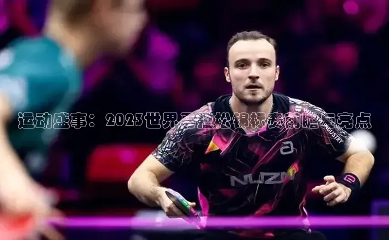 运动盛事：2023世界马拉松锦标赛前瞻与亮点