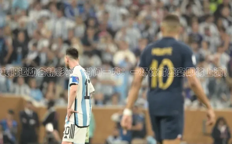 襄阳运动会精彩赛事时间一览：一场体育盛宴即将上演！