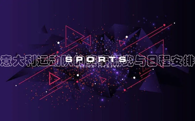 意大利运动队的赛事概览与日程安排