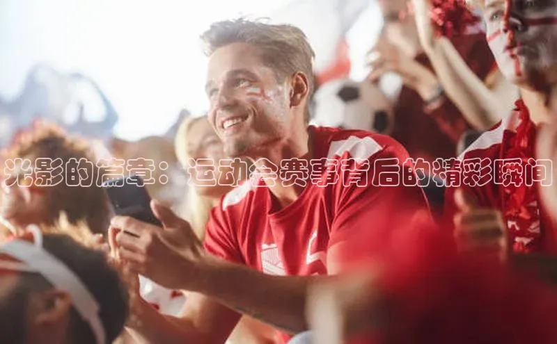 光影的篇章：运动会赛事背后的精彩瞬间
