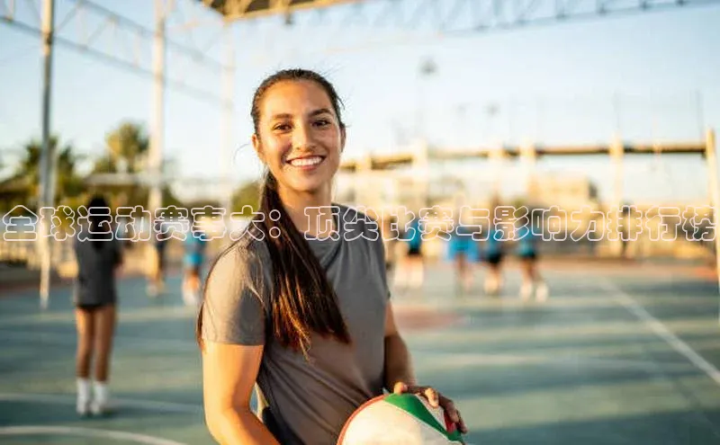 全球运动赛事大：顶尖比赛与影响力排行榜