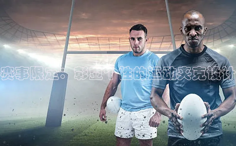 赛事限定：彰显个性的运动夹克设计