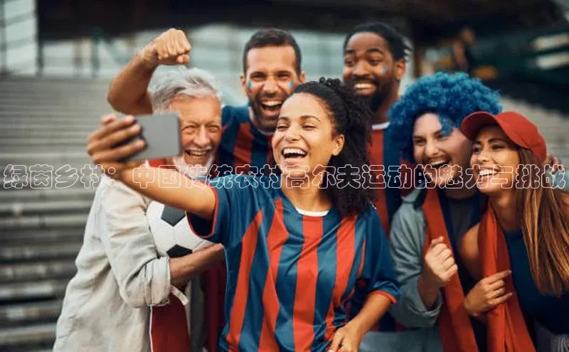 绿茵乡村：中国传统农村高尔夫运动的魅力与挑战