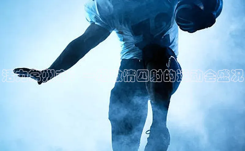 活力常州市：一场激情四射的运动会盛况