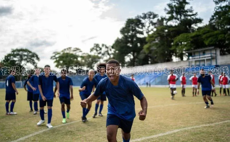 在紧急时刻挽救生命：运动赛事现场的急救策略与实践