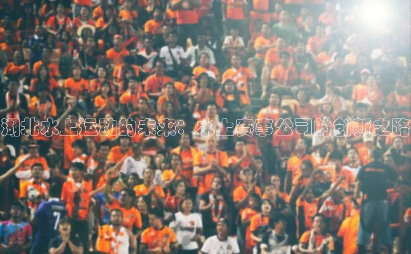 湖北水上运动的未来：水上赛事公司的创新之路