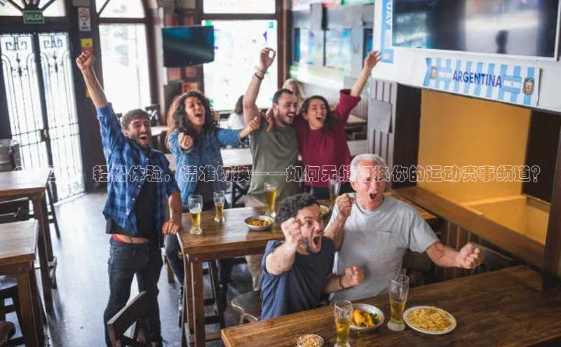 QQ运动：轻松体验，精准切换——如何无缝切换你的运动赛事频道？