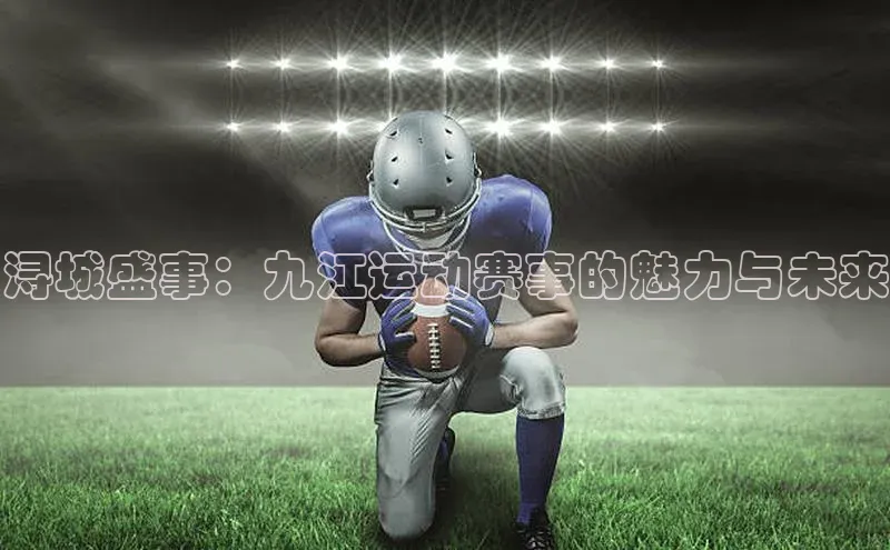浔城盛事：九江运动赛事的魅力与未来