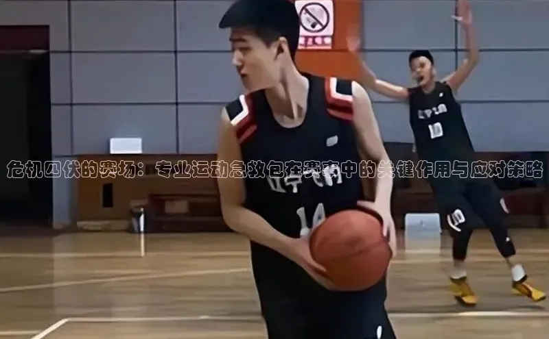 危机四伏的赛场：专业运动急救包在赛事中的关键作用与应对策略