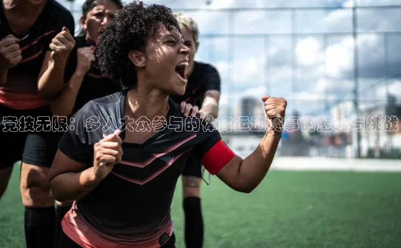 竞技无限：多人大众参与的体育运动赛事的魅力与挑战
