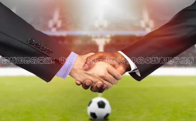 跨越国界的荣耀：中国运动员在国际大赛中的卓越表现与启示