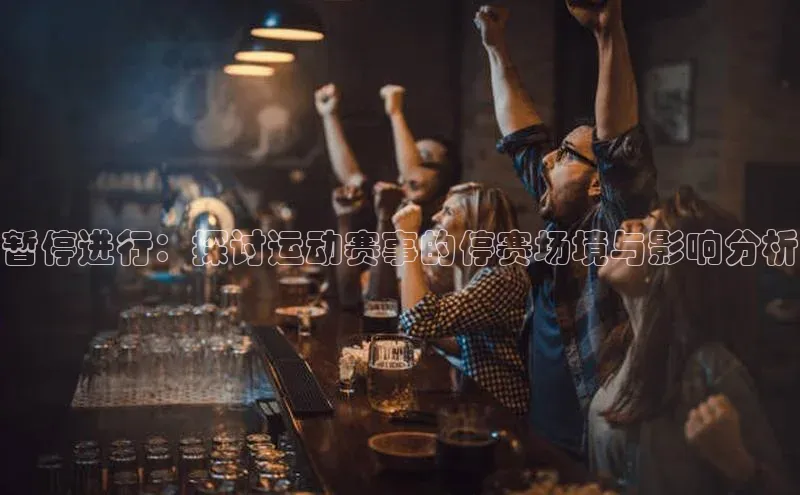 暂停进行：探讨运动赛事的停赛场境与影响分析