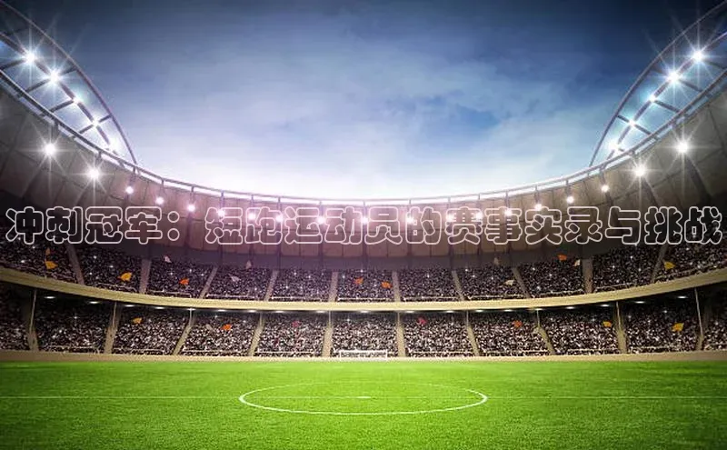 冲刺冠军：短跑运动员的赛事实录与挑战
