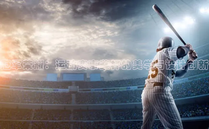 冠军荣耀：运动赛事奖杯的美学与设计创新
