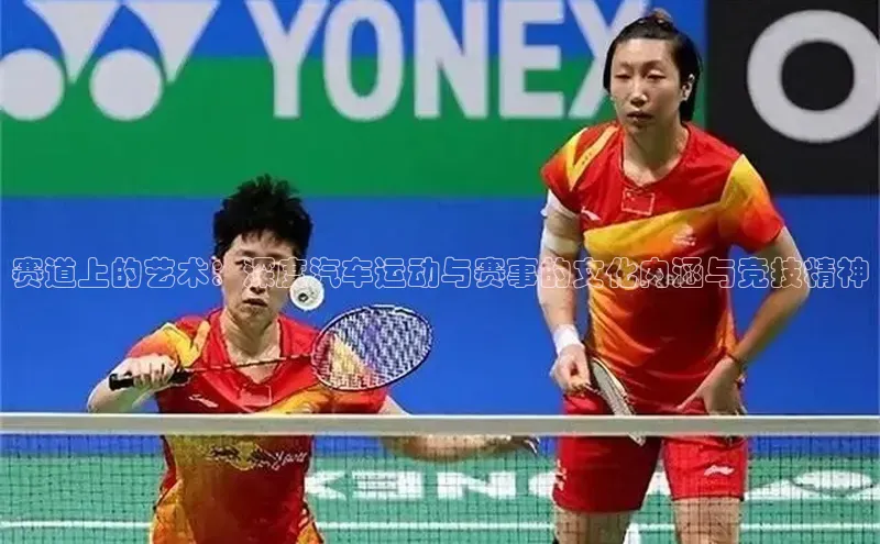 赛道上的艺术：深度汽车运动与赛事的文化内涵与竞技精神