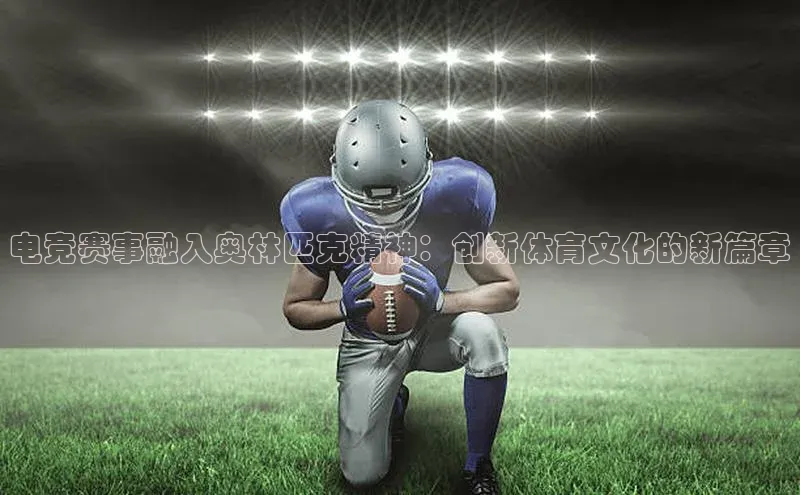 电竞赛事融入奥林匹克精神：创新体育文化的新篇章