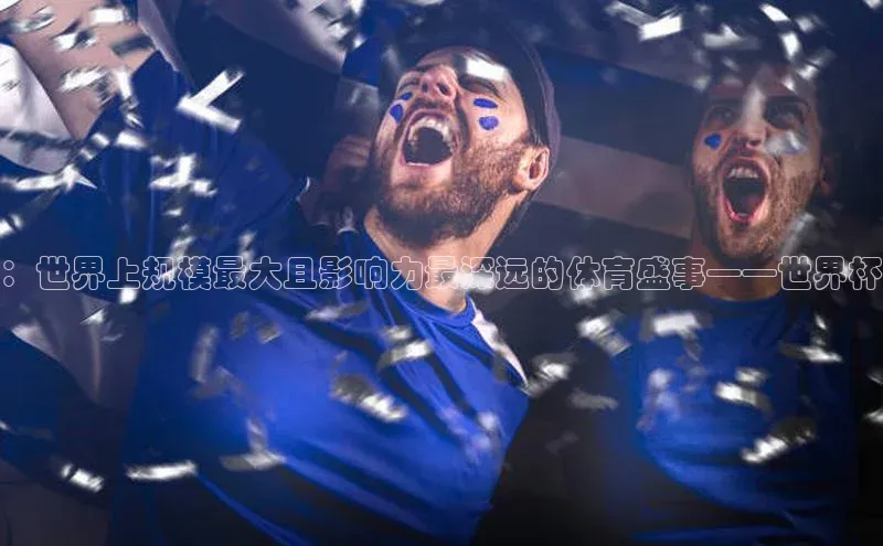 ：世界上规模最大且影响力最深远的体育盛事——世界杯