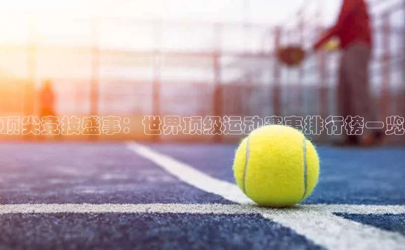 顶尖竞技盛事：世界顶级运动赛事排行榜一览