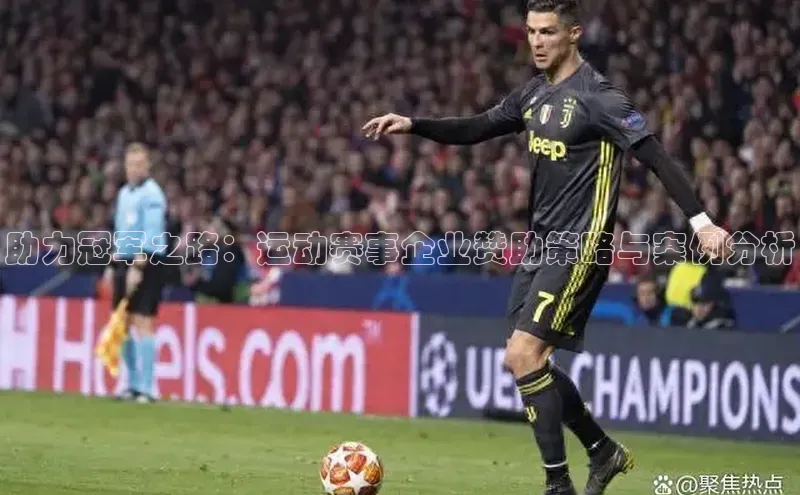 助力冠军之路：运动赛事企业赞助策略与案例分析