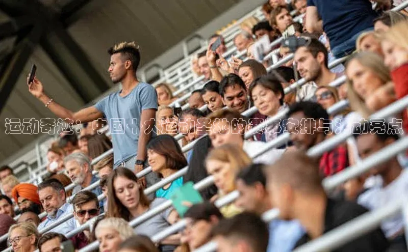 运动奇迹：中国十大运动圣地的赛事安排与活动亮点