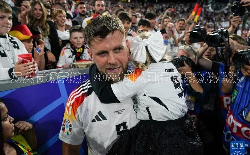 万人同场竞技：2023国际田径锦标赛的盛况