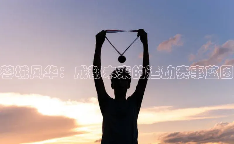 蓉城风华：成都未来的运动赛事蓝图