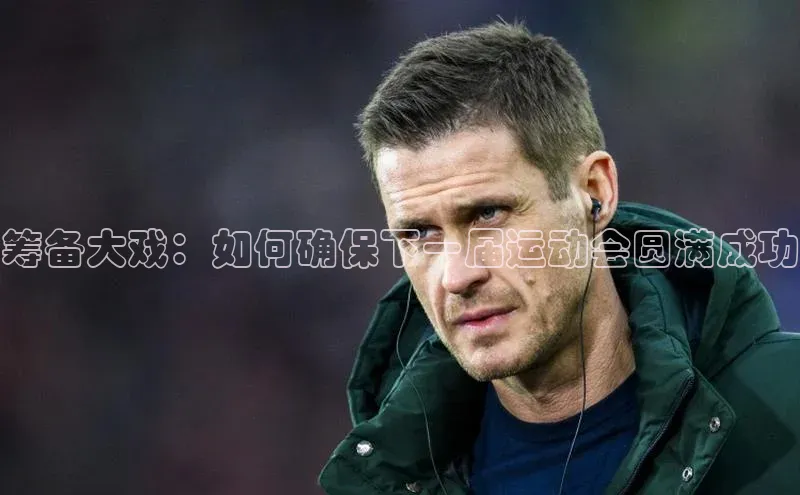 筹备大戏：如何确保下一届运动会圆满成功